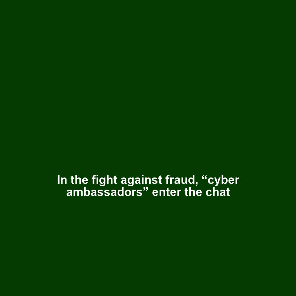 In the fight against fraud, “cyber ambassadors” enter the chat